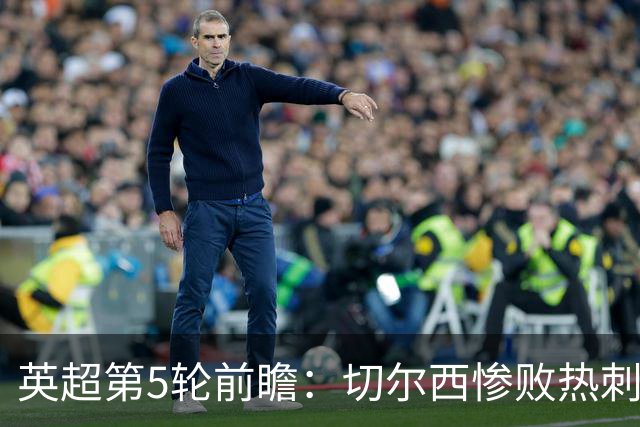 英超第5轮前瞻：切尔西惨败热刺哑火，枪手阿森纳稳了？