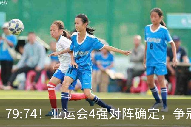 79:74！亚运会4强对阵确定，争冠球队退出竞争，中国男篮捡便宜
